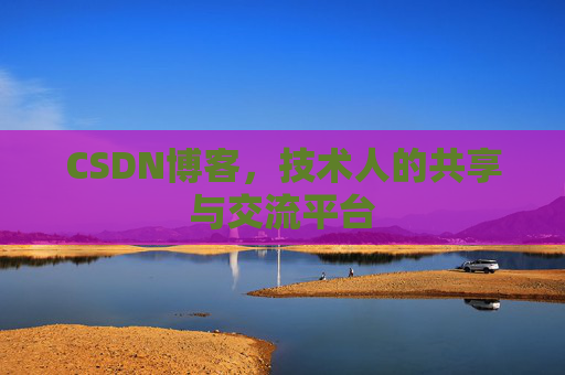 CSDN博客，技术人的共享与交流平台